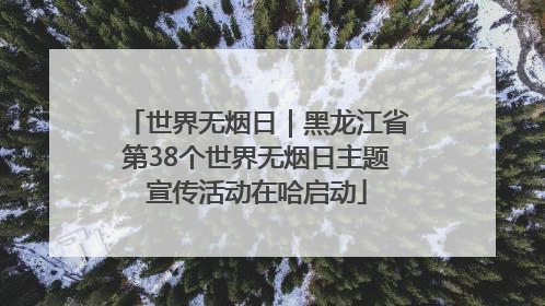世界无烟日｜黑龙江省第38个世界无烟日主题宣传活动在哈启动