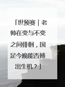 世预赛｜老帅在变与不变之间徘徊，国足今晚能否搏出生机？