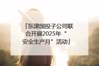 东津国投子公司联合开展2025年“安全生产月”活动