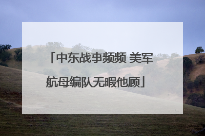 中东战事频频 美军航母编队无暇他顾