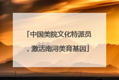 中国美院文化特派员，激活南浔美育基因