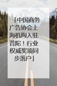 中国商务广告协会上海机构入驻普陀！行业权威奖项同步落户