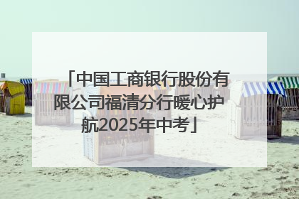 中国工商银行股份有限公司福清分行暖心护航2025年中考