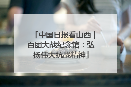 中国日报看山西｜百团大战纪念馆：弘扬伟大抗战精神