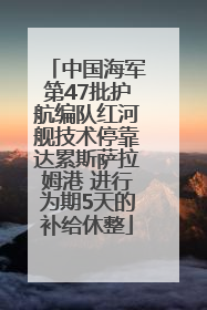 中国海军第47批护航编队红河舰技术停靠达累斯萨拉姆港 进行为期5天的补给休整