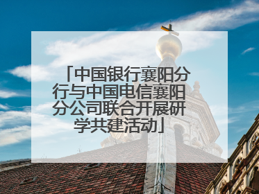 中国银行襄阳分行与中国电信襄阳分公司联合开展研学共建活动