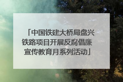 中国铁建大桥局盘兴铁路项目开展反腐倡廉宣传教育月系列活动