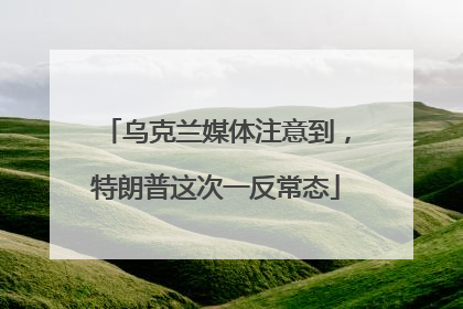 乌克兰媒体注意到，特朗普这次一反常态