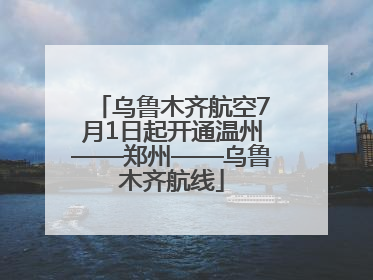 乌鲁木齐航空7月1日起开通温州——郑州——乌鲁木齐航线