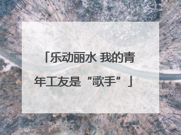 乐动丽水 我的青年工友是“歌手”