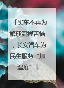 买车不再为繁琐流程苦恼，长安汽车为民生服务“加温度”