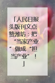人民日报头版刊文点赞潍坊：把“当家产业”做成“担当产业”！