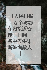 人民日报｜女童被锁车内接近昏迷，日照三名中考生果断破窗救人
