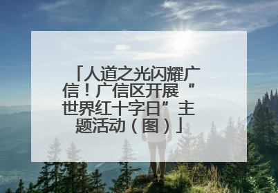 人道之光闪耀广信！广信区开展“世界红十字日”主题活动（图）