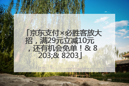 京东支付×必胜客放大招，满29元立减10元，还有机会免单！& 8203;& 8203