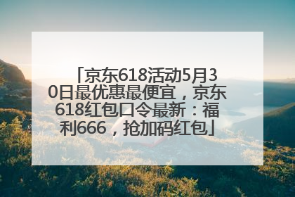 京东618活动5月30日最优惠最便宜，京东618红包口令最新：福利666，抢加码红包