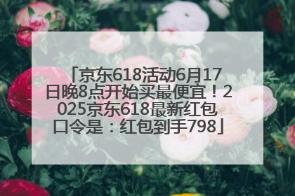 京东618活动6月17日晚8点开始买最便宜！2025京东618最新红包口令是：红包到手798