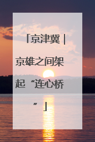 京津冀｜京雄之间架起“连心桥”
