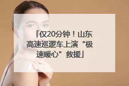 仅20分钟！山东高速巡逻车上演“极速暖心”救援