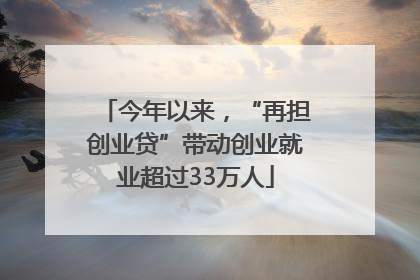 今年以来，“再担创业贷”带动创业就业超过33万人