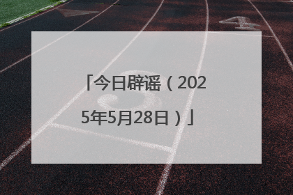 今日辟谣（2025年5月28日）