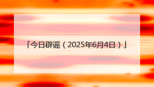 今日辟谣（2025年6月4日）