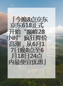今晚8点京东京东618正式开始“巅峰28小时”疯狂降价高潮，从6月17日晚8点至6月18日24点内最便宜优惠