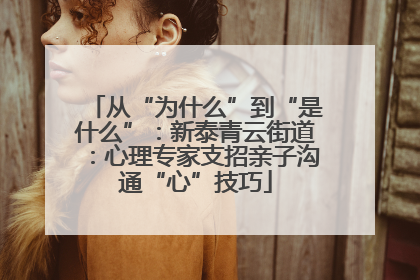 从“为什么”到“是什么”：新泰青云街道：心理专家支招亲子沟通“心”技巧