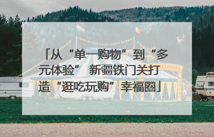 从“单一购物”到“多元体验” 新疆铁门关打造“逛吃玩购”幸福圈