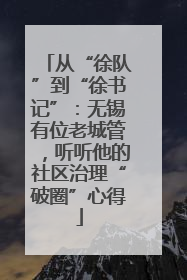 从“徐队”到“徐书记”：无锡有位老城管，听听他的社区治理“破圈”心得