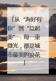 从“海好有你”到“益起美”：每一束微光，都是城市最美的浪花