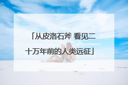 从皮洛石斧 看见二十万年前的人类远征
