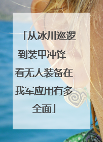 从冰川巡逻到装甲冲锋 看无人装备在我军应用有多全面