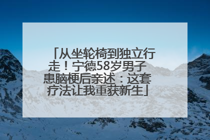 从坐轮椅到独立行走！宁德58岁男子患脑梗后亲述：这套疗法让我重获新生