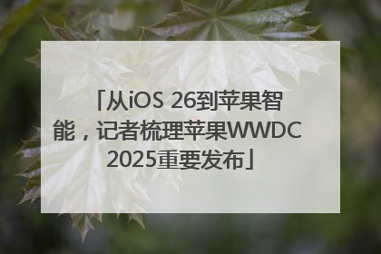 从iOS 26到苹果智能，记者梳理苹果WWDC 2025重要发布