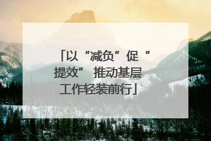 以“减负”促“提效” 推动基层工作轻装前行