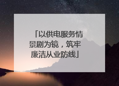 以供电服务情景剧为镜，筑牢廉洁从业防线