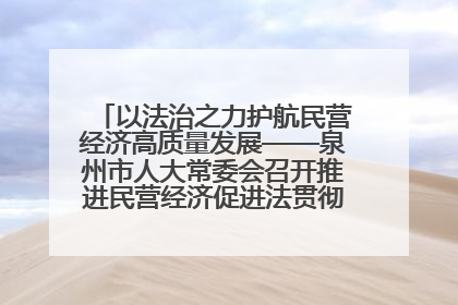 以法治之力护航民营经济高质量发展——泉州市人大常委会召开推进民营经济促进法贯彻实施座谈会
