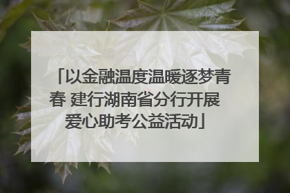 以金融温度温暖逐梦青春 建行湖南省分行开展爱心助考公益活动