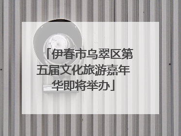 伊春市乌翠区第五届文化旅游嘉年华即将举办