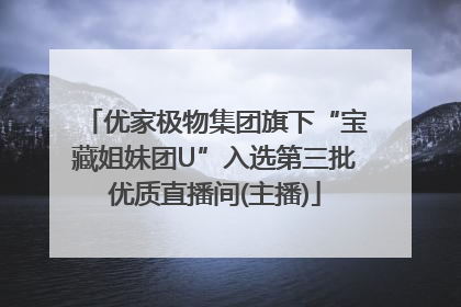 优家极物集团旗下“宝藏姐妹团U”入选第三批优质直播间(主播)