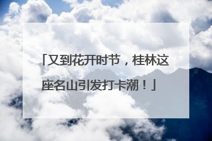 又到花开时节，桂林这座名山引发打卡潮！