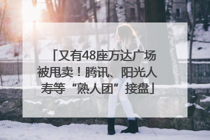 又有48座万达广场被甩卖！腾讯、阳光人寿等“熟人团”接盘