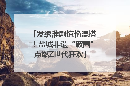发绣淮剧惊艳混搭！盐城非遗“破圈”点燃Z世代狂欢
