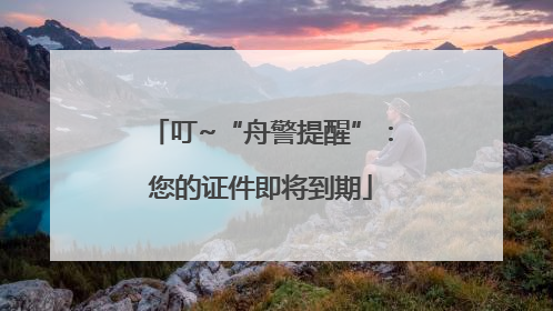 叮~“舟警提醒”：您的证件即将到期
