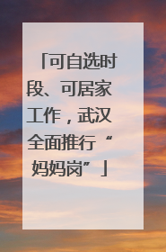 可自选时段、可居家工作，武汉全面推行“妈妈岗”
