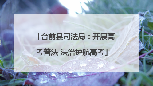 台前县司法局：开展高考普法 法治护航高考
