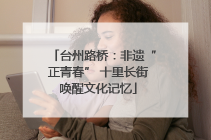 台州路桥：非遗“正青春” 十里长街唤醒文化记忆