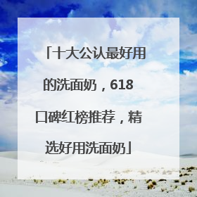 十大公认最好用的洗面奶，618口碑红榜推荐，精选好用洗面奶