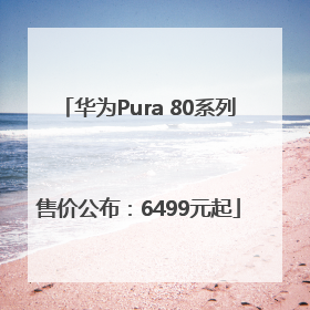 华为Pura 80系列售价公布：6499元起